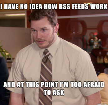 Meme I have no idea how rss feeds works and at this point I'm too afraid to ask